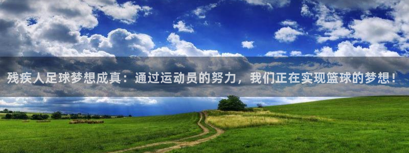 残疾人足球梦想成真：通过运动员的努力，我们正在实现篮球的梦想！