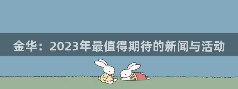 金华：2023年最值得期待的新闻与活动